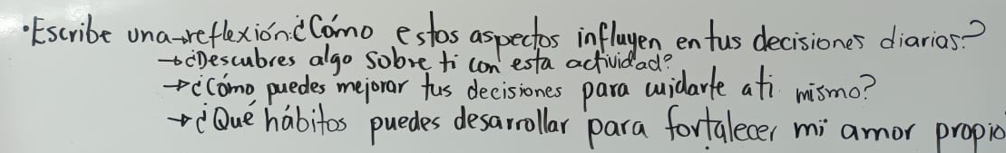 Escribe una reflexioncComo estos aspectos inflayen entus decisiones diarios? 
cDescubres algo sobve ti con esta actividad? 
ecomo puedes mejorar fus decisiones para widarle afi mismo? 
iOue habitos puedes desarrollar para fortalecer mi amor propic