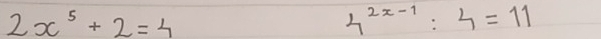 2x^5+2=4
4^(2x-1):4=11