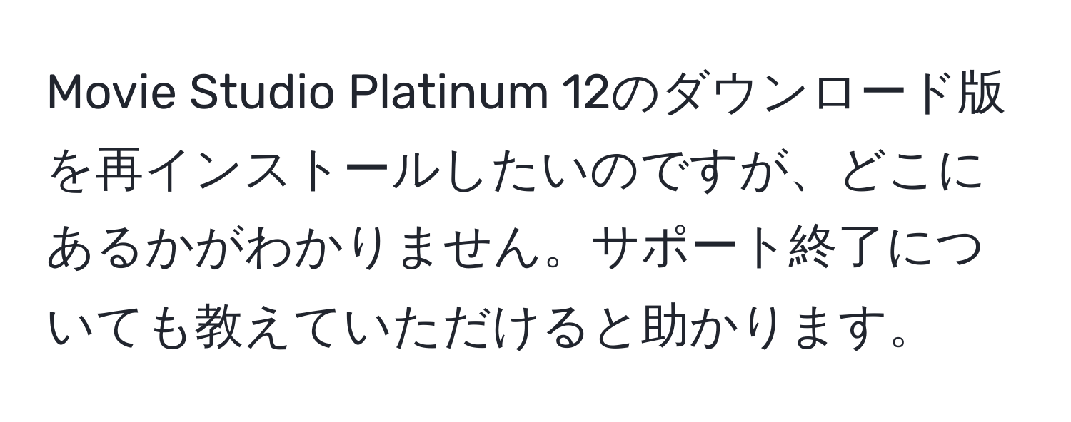 Movie Studio Platinum 12のダウンロード版を再インストールしたいのですが、どこにあるかがわかりません。サポート終了についても教えていただけると助かります。