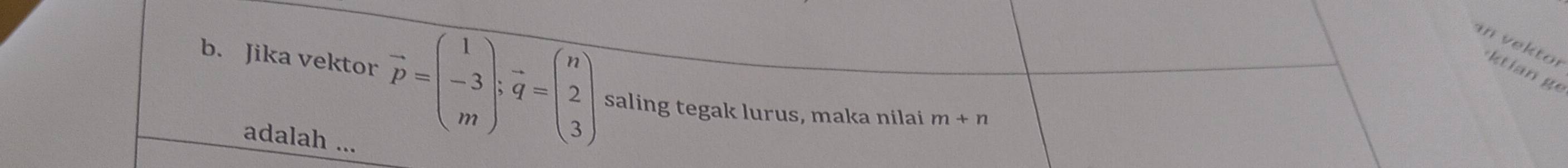 an vektor ktian ge 
b. Jika vektor vector p=beginpmatrix 1 -3 mendpmatrix :vector q=beginpmatrix n 2 3endpmatrix saling tegak lurus, maka nilai m+n
adalah ...