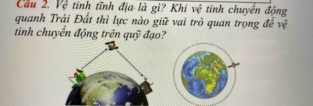 Vệ tinh tĩnh địa là gì? Khi vệ tinh chuyển động 
quanh Trái Đất thì lực nào giữ vai trò quan trọng để vệ 
tinh chuyển động trên quỹ đạo?