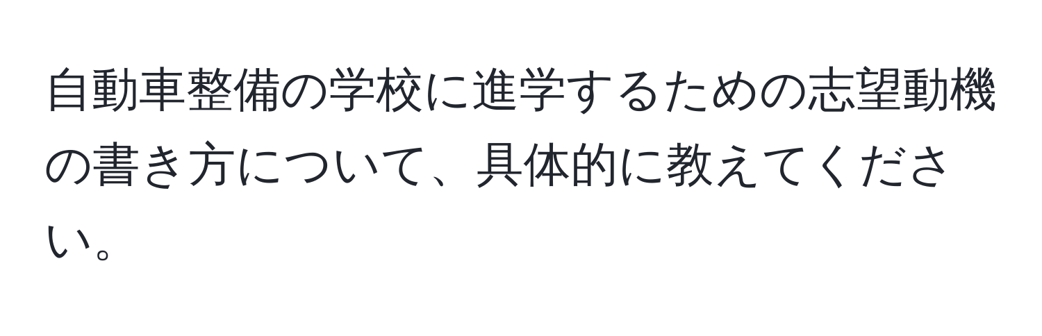 自動車整備の学校に進学するための志望動機の書き方について、具体的に教えてください。