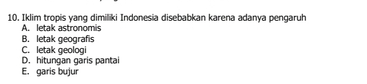 Iklim tropis yang dimiliki Indonesia disebabkan karena adanya pengaruh
A. letak astronomis
B. letak geografis
C. letak geologi
D. hitungan garis pantai
E. garis bujur