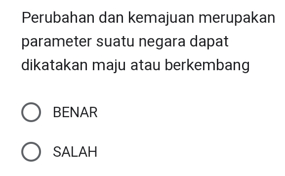 Perubahan dan kemajuan merupakan
parameter suatu negara dapat
dikatakan maju atau berkembang
BENAR
SALAH