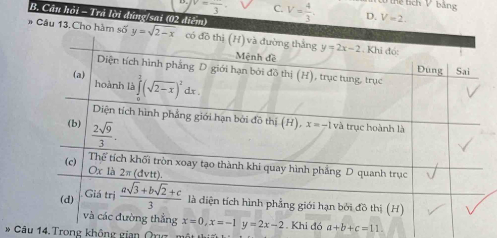 V=frac 3·
Cổ thể tích V bằng
C. V= 4/3 . D. V=2.
B. Câu hỏi - Trả lời đúng/sai (02 điểm)
» Câu
a+b+c=11.
* Câu 14. Trong không gian Qu