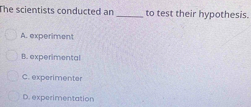 The scientists conducted an _to test their hypothesis.
A. experiment
B. experimental
C. experimenter
D. experimentation