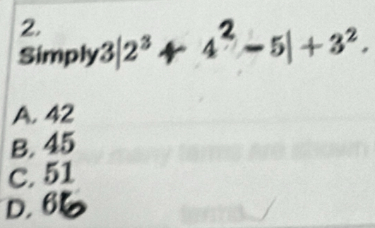 Simply 3/2ª + ^circ  4²-5|+3².
A. 42
B. 45
C. 51
D. 6