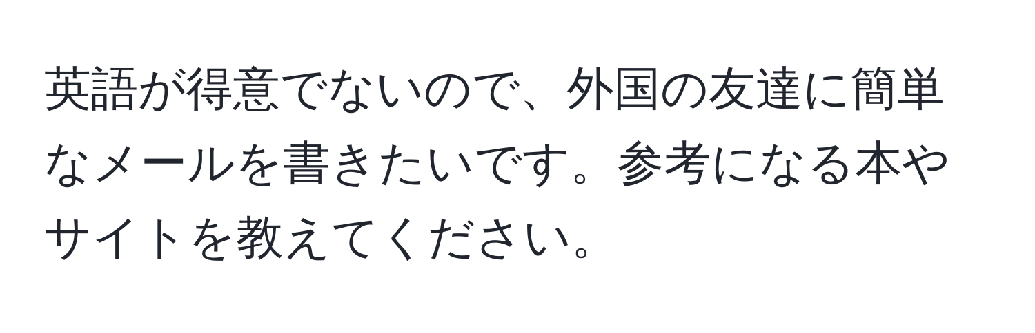 英語が得意でないので、外国の友達に簡単なメールを書きたいです。参考になる本やサイトを教えてください。