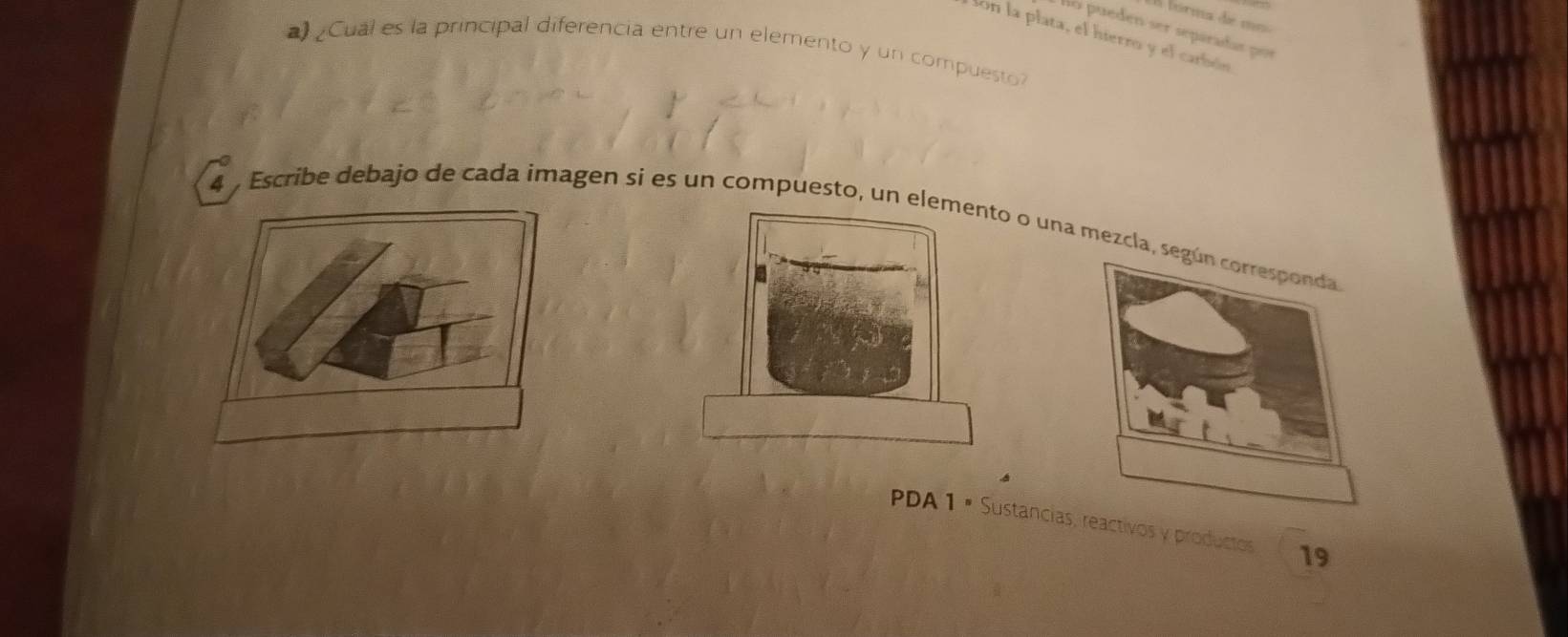 órma de 
so pueden ser separadas por 
lon la plata, el hierro y el carbón 
a ¿Cual es la principal diferencia entre un elemento y un compuesto? 
4 , Escribe debajo de cada imagen si es un compuesto, un eo o una mez 
PDA 1 × Sustanciativos y productos 19