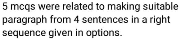 mcqs were related to making suitable 
paragraph from 4 sentences in a right 
sequence given in options.