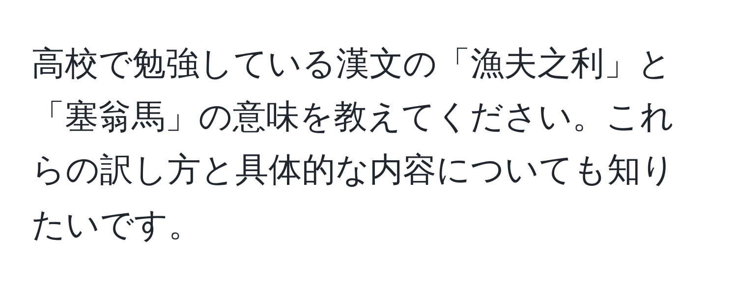 高校で勉強している漢文の「漁夫之利」と「塞翁馬」の意味を教えてください。これらの訳し方と具体的な内容についても知りたいです。