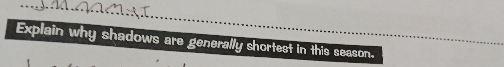 Explain why shadows are generally shortest in this season.