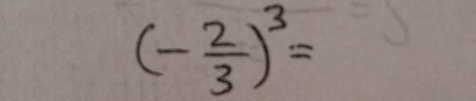 (- 2/3 )^3=