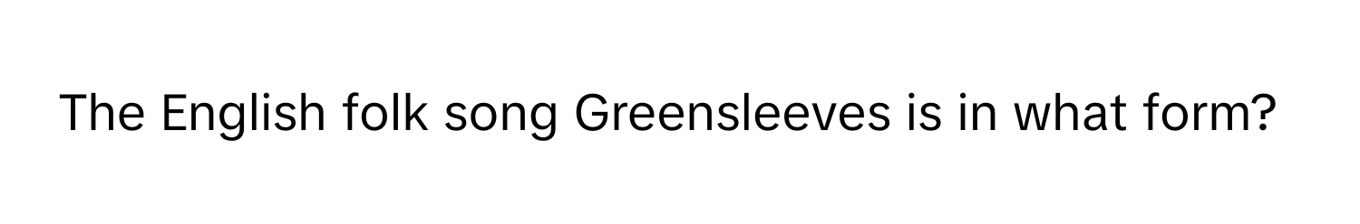 The English folk song Greensleeves is in what form?