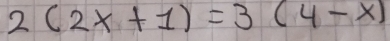 2(2x+1)=3(4-x)