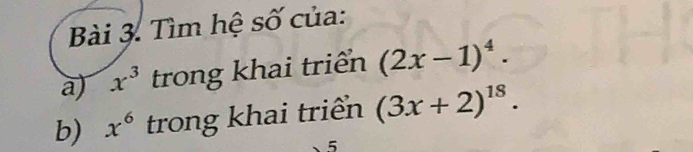 Tìm hệ số của: 
a) x^3 trong khai triển (2x-1)^4. 
b) x^6 trong khai triển (3x+2)^18. 
5