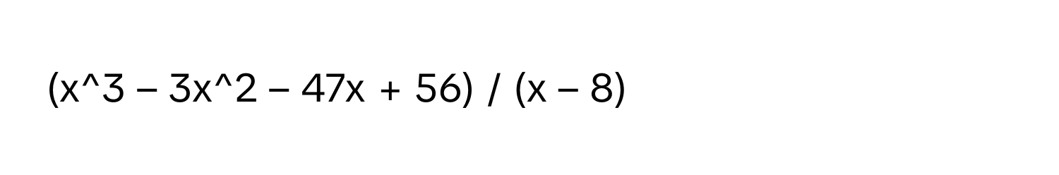 (x^3 – 3x^2 – 47x + 56) / (x – 8)