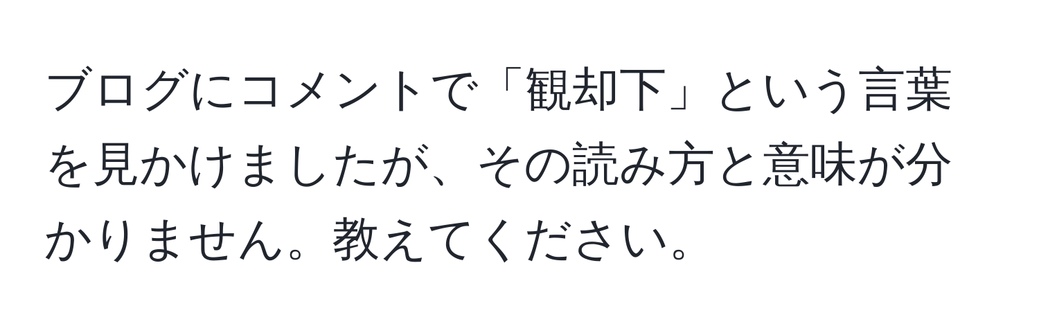 ブログにコメントで「観却下」という言葉を見かけましたが、その読み方と意味が分かりません。教えてください。