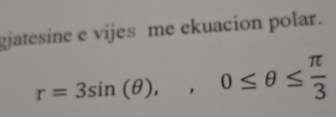 gjatesine e vijes me ekuacion polar.
r=3sin (θ ), 0≤ θ ≤  π /3 