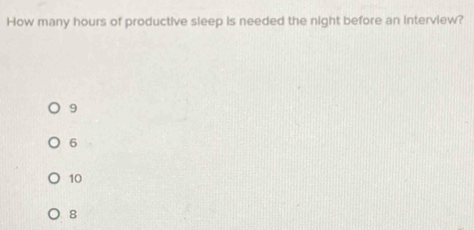 How many hours of productive sleep is needed the night before an interview?
9
6
10
8