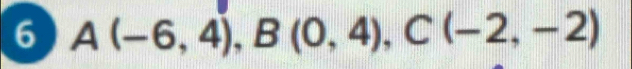 6 A(-6,4), B(0,4), C(-2,-2)