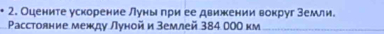 Оцените ускорение Луны при ее движении вокруг Земли. 
Ρасстояние между Луной и землей 384 000 км