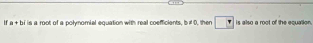 If a+b i is a root of a polynomial equation with real coefficients, b!= 0 , then Y is also a root of the equation.