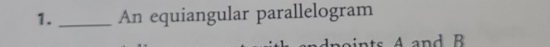 An equiangular parallelogram 
ts A and B