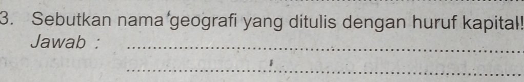 Sebutkan nama geografi yang ditulis dengan huruf kapital! 
Jawab :_ 
_