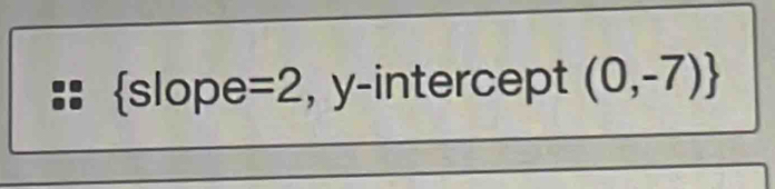  slope =2 , y-intercept (0,-7)