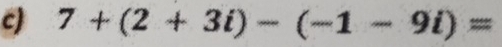 7+(2+3i)-(-1-9i)=