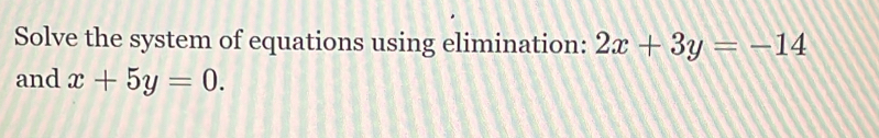 Solve the system of equations using elimination: 2x+3y=-14
and x+5y=0.