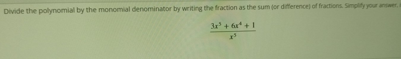 Divide the polynomial by the monomial denominator by writing the fraction as the sum (or difference) of fractions. Simplify your answer,
 (3x^5+6x^4+1)/x^5 