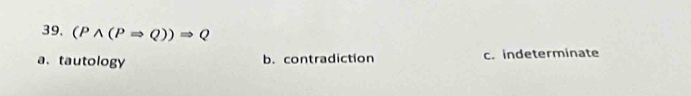 (Pwedge (PRightarrow Q))Rightarrow Q
a. tautology b. contradiction c. indeterminate