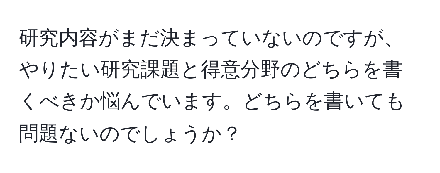 研究内容がまだ決まっていないのですが、やりたい研究課題と得意分野のどちらを書くべきか悩んでいます。どちらを書いても問題ないのでしょうか？