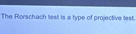 The Rorschach test is a type of projective test.