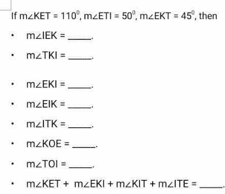 If m∠ KET=110°, m∠ ETI=50°, m∠ EKT=45° , then
m∠ IEK= _. 
_ m∠ TKI=
m∠ EKI= _. 
_ m∠ EIK=
_ m∠ ITK=
_ m∠ KOE=
_ m∠ TOI=
m∠ KET+m∠ EKI+m∠ KIT+m∠ ITE= _