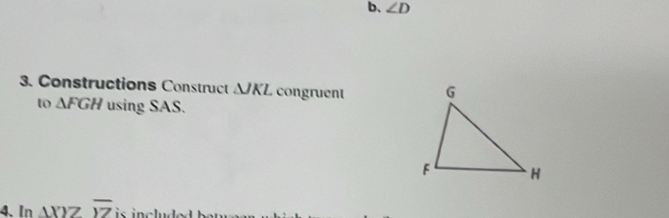 b、 ∠ D
3. Constructions Construct Δ/KL congruent 
to △ FGH using SAS. 
4. In △ XYZoverline YZ