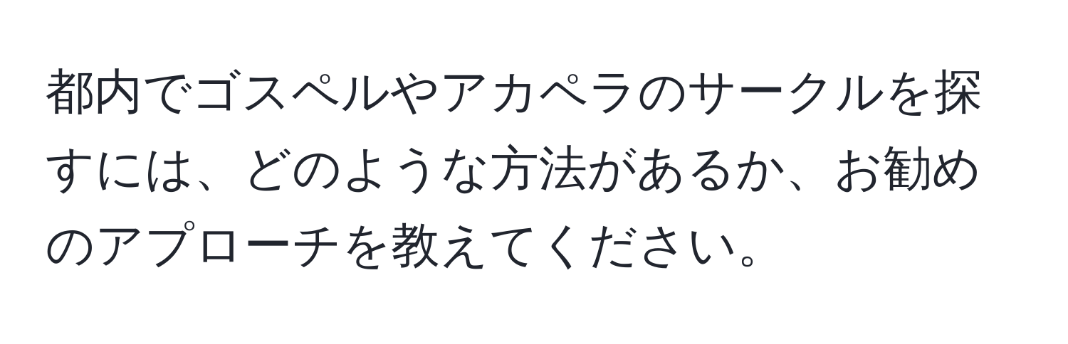 都内でゴスペルやアカペラのサークルを探すには、どのような方法があるか、お勧めのアプローチを教えてください。