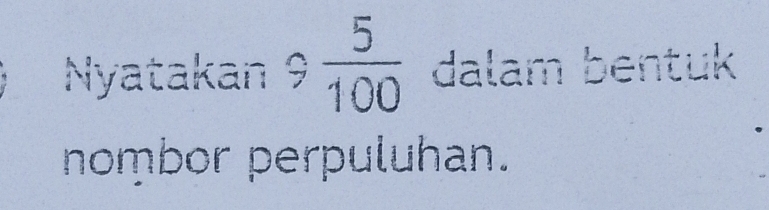 Nyatakan 9 5/100  dalam bentuk 
nombor perpuluhan.