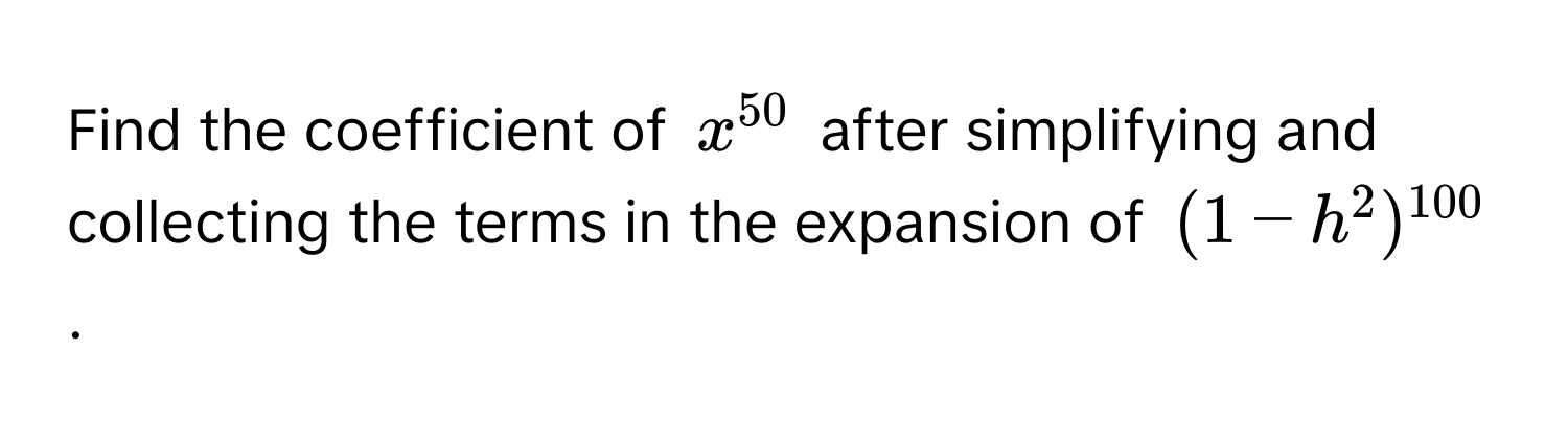 Find the coefficient of $x^(50)$ after simplifying and collecting the terms in the expansion of $(1 - h^(2)^100)$.