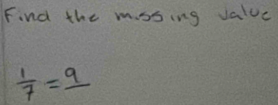 Find the mssing value
 1/7 =_ 9