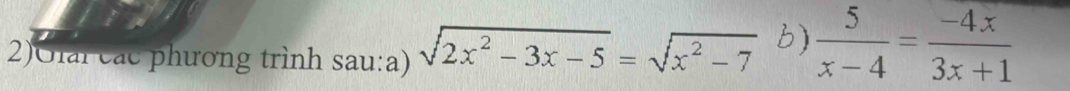 2)Glai các phương trình sau:a) sqrt(2x^2-3x-5)=sqrt(x^2-7) b)  5/x-4 = (-4x)/3x+1 