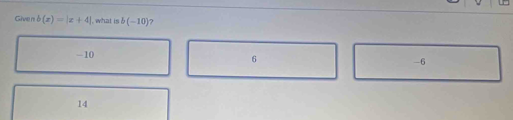 Given b(x)=|x+4| , what is b(-10) ?
-10
6
-6
14