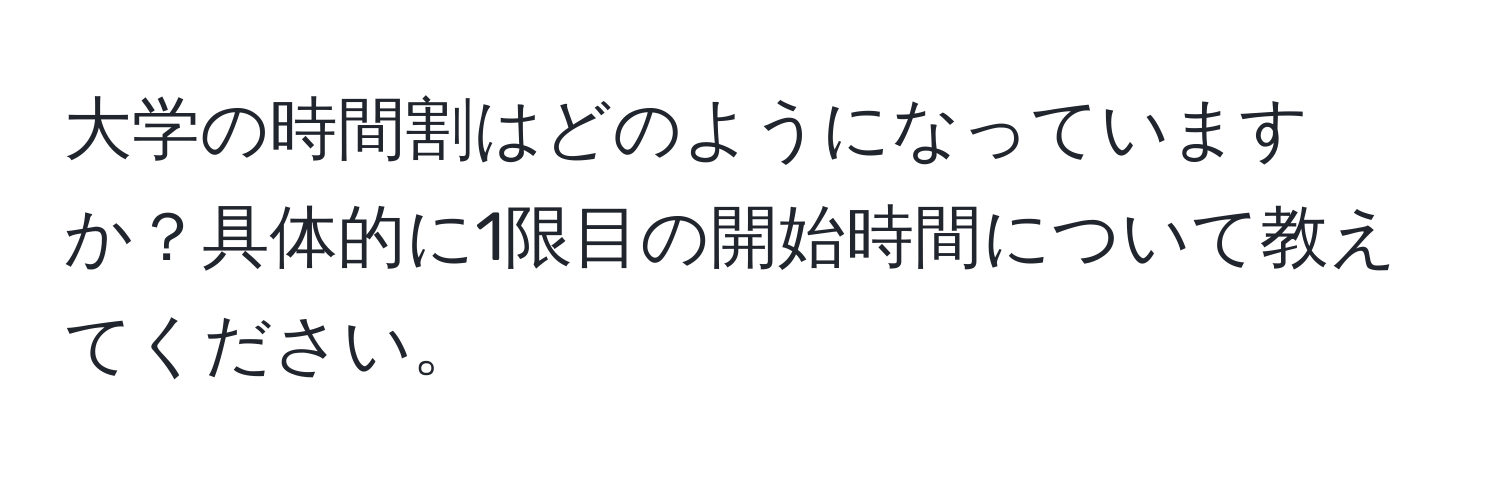 大学の時間割はどのようになっていますか？具体的に1限目の開始時間について教えてください。