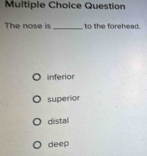 Question
The nose is_ to the forehead.
inferior
superior
distal
deep