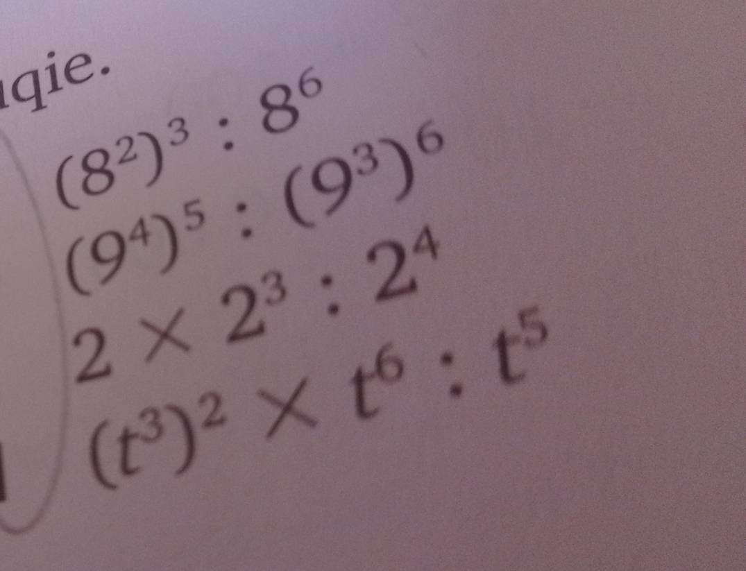 qie
(8^2)^3:8^6
(9^4)^5:(9^3)^6
2* 2^3:2^4
(t^3)^2* t^6:t^5