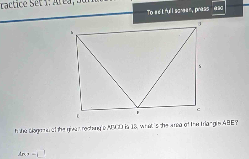 ractice Set 1: Aréa, Suru 
To exit full screen, press esc 
If the diagonal of the given rectangle ABCD is 13, what is the area of the triangle ABE?
Area=□