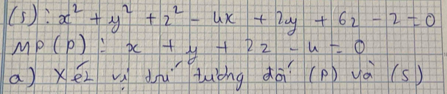 (5): x^2+y^2+z^2-4x+2y+6z-2=0
MP(P)=x+y+2z-4=0
a) xél vú diu tuòng dà (p) yà (s)