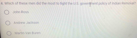 Which of these men did the most to fight the U.S. government policy of Indian Removal?
John Ross
Andrew Jackson
Martin Van Buren